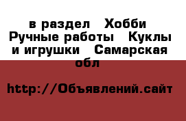  в раздел : Хобби. Ручные работы » Куклы и игрушки . Самарская обл.